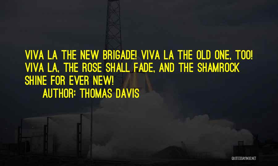 Thomas Davis Quotes: Viva La The New Brigade! Viva La The Old One, Too! Viva La, The Rose Shall Fade, And The Shamrock