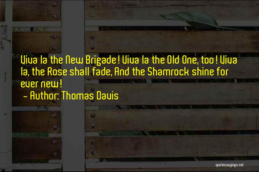 Thomas Davis Quotes: Viva La The New Brigade! Viva La The Old One, Too! Viva La, The Rose Shall Fade, And The Shamrock