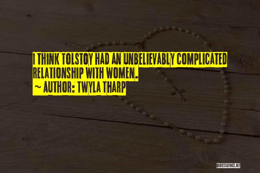 Twyla Tharp Quotes: I Think Tolstoy Had An Unbelievably Complicated Relationship With Women.