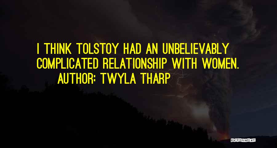 Twyla Tharp Quotes: I Think Tolstoy Had An Unbelievably Complicated Relationship With Women.
