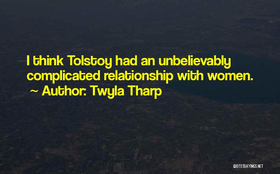 Twyla Tharp Quotes: I Think Tolstoy Had An Unbelievably Complicated Relationship With Women.