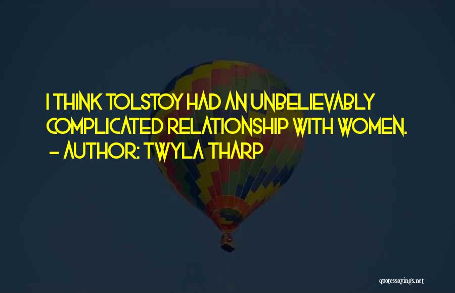 Twyla Tharp Quotes: I Think Tolstoy Had An Unbelievably Complicated Relationship With Women.