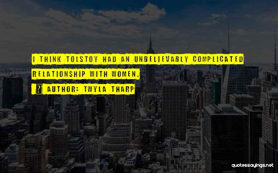 Twyla Tharp Quotes: I Think Tolstoy Had An Unbelievably Complicated Relationship With Women.