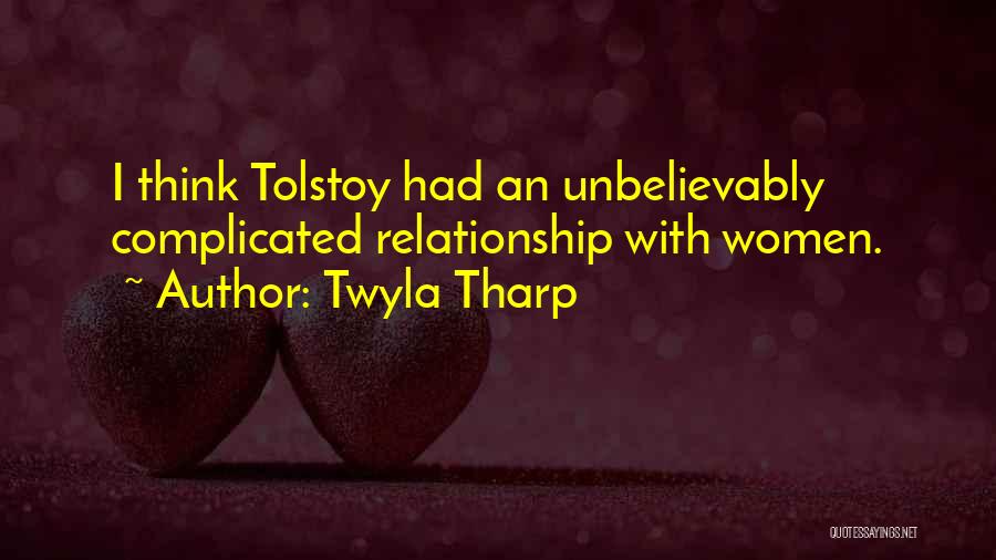 Twyla Tharp Quotes: I Think Tolstoy Had An Unbelievably Complicated Relationship With Women.