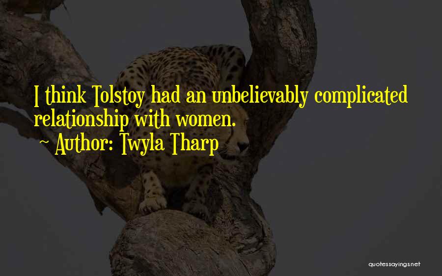 Twyla Tharp Quotes: I Think Tolstoy Had An Unbelievably Complicated Relationship With Women.