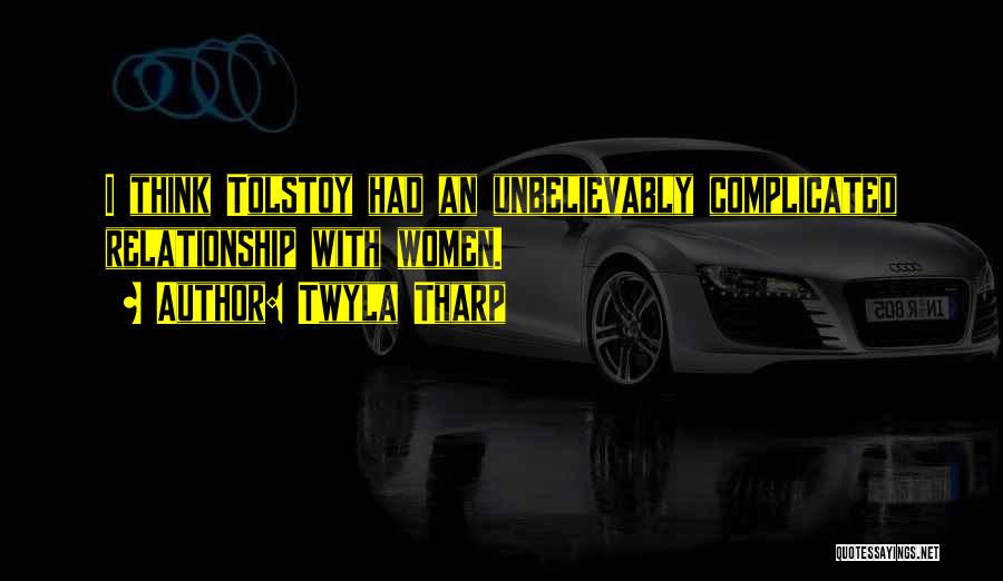 Twyla Tharp Quotes: I Think Tolstoy Had An Unbelievably Complicated Relationship With Women.