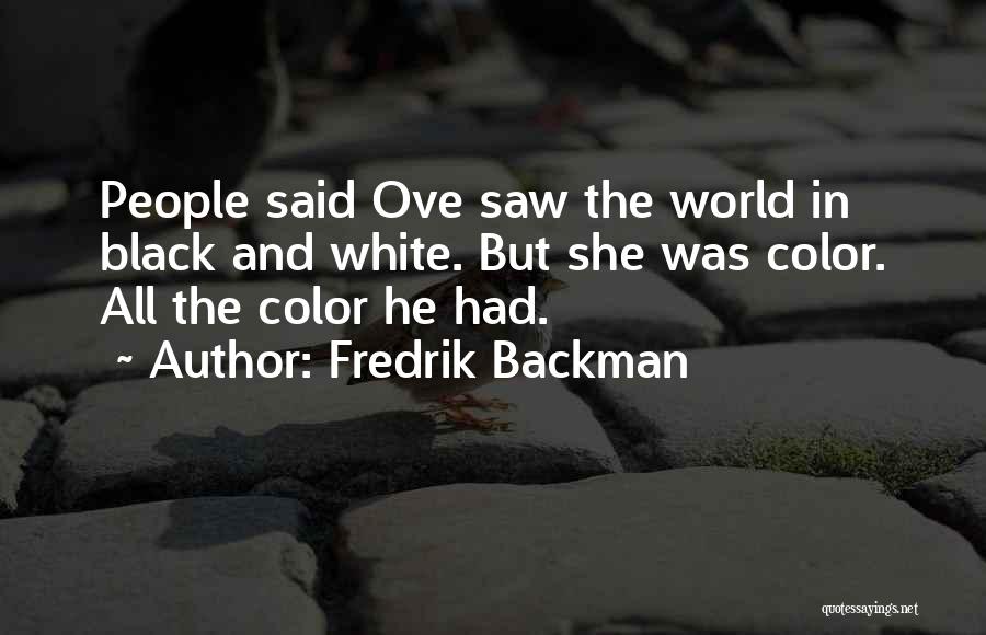 Fredrik Backman Quotes: People Said Ove Saw The World In Black And White. But She Was Color. All The Color He Had.