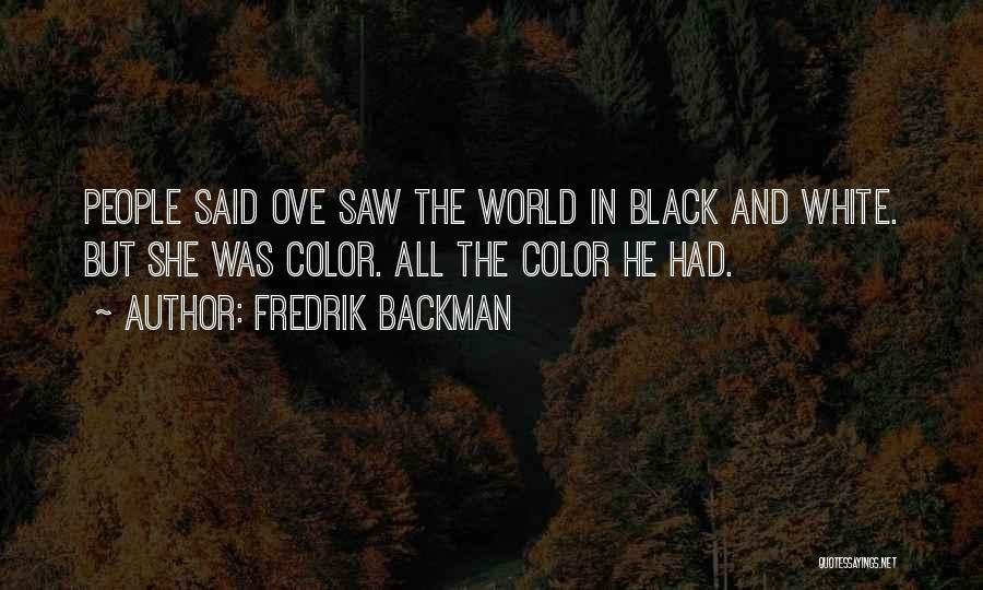 Fredrik Backman Quotes: People Said Ove Saw The World In Black And White. But She Was Color. All The Color He Had.