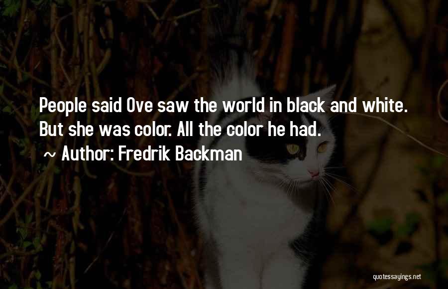 Fredrik Backman Quotes: People Said Ove Saw The World In Black And White. But She Was Color. All The Color He Had.