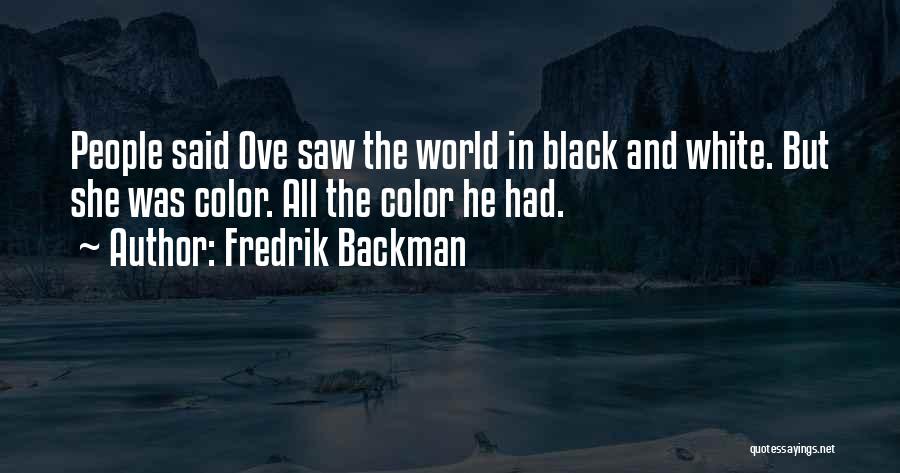 Fredrik Backman Quotes: People Said Ove Saw The World In Black And White. But She Was Color. All The Color He Had.