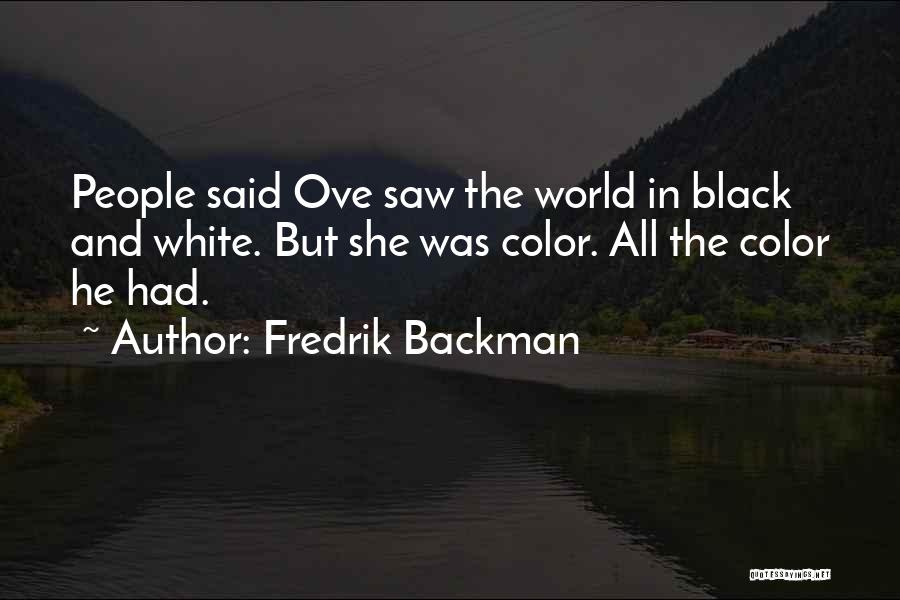 Fredrik Backman Quotes: People Said Ove Saw The World In Black And White. But She Was Color. All The Color He Had.