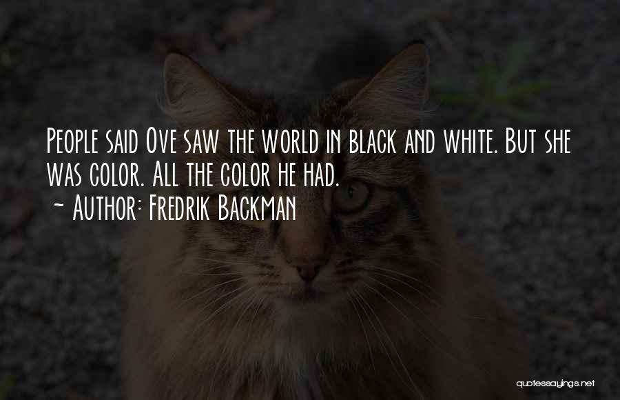 Fredrik Backman Quotes: People Said Ove Saw The World In Black And White. But She Was Color. All The Color He Had.