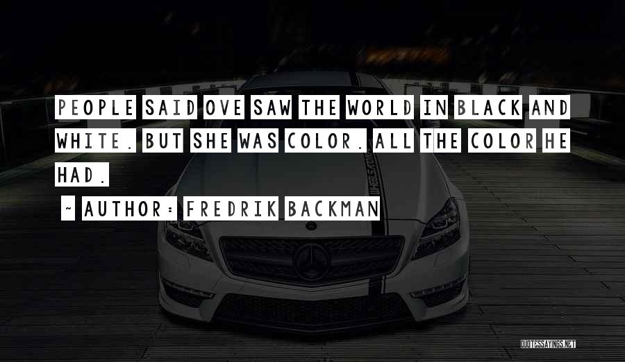 Fredrik Backman Quotes: People Said Ove Saw The World In Black And White. But She Was Color. All The Color He Had.