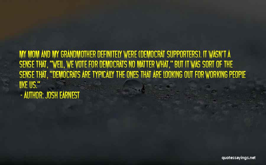 Josh Earnest Quotes: My Mom And My Grandmother Definitely Were (democrat Supporters). It Wasn't A Sense That, Well, We Vote For Democrats No