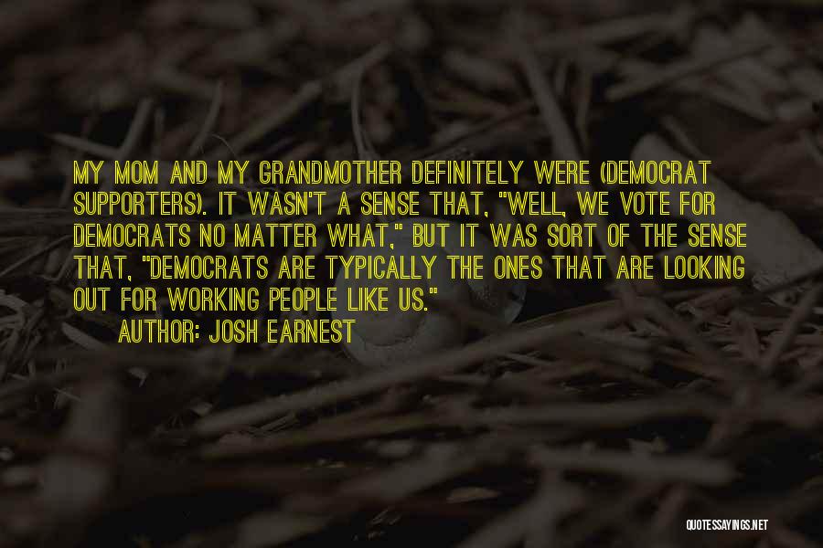 Josh Earnest Quotes: My Mom And My Grandmother Definitely Were (democrat Supporters). It Wasn't A Sense That, Well, We Vote For Democrats No