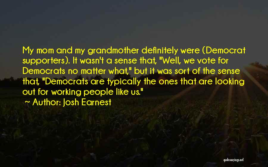 Josh Earnest Quotes: My Mom And My Grandmother Definitely Were (democrat Supporters). It Wasn't A Sense That, Well, We Vote For Democrats No