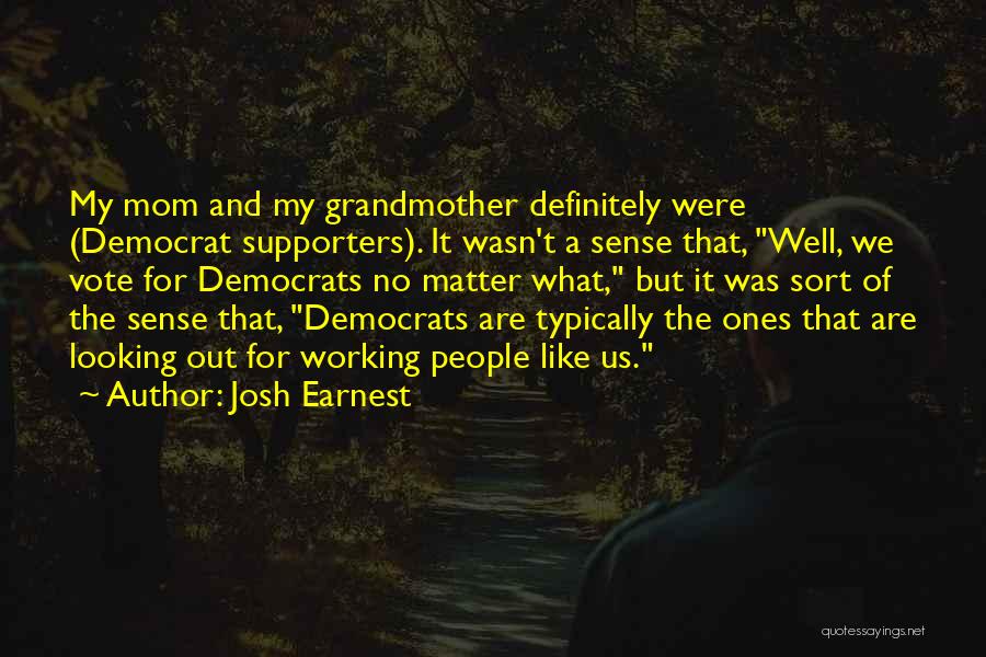 Josh Earnest Quotes: My Mom And My Grandmother Definitely Were (democrat Supporters). It Wasn't A Sense That, Well, We Vote For Democrats No