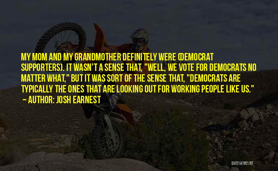 Josh Earnest Quotes: My Mom And My Grandmother Definitely Were (democrat Supporters). It Wasn't A Sense That, Well, We Vote For Democrats No