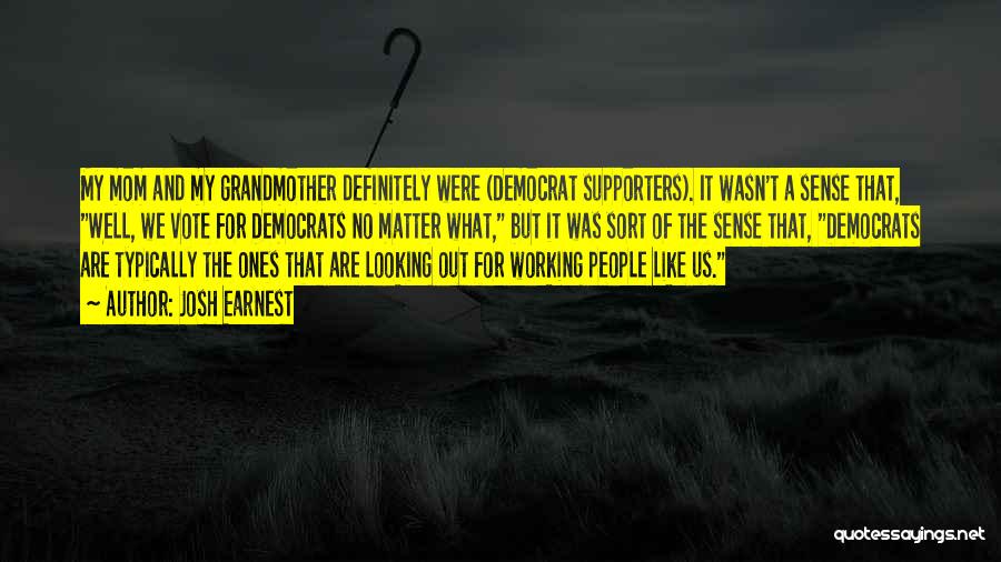 Josh Earnest Quotes: My Mom And My Grandmother Definitely Were (democrat Supporters). It Wasn't A Sense That, Well, We Vote For Democrats No