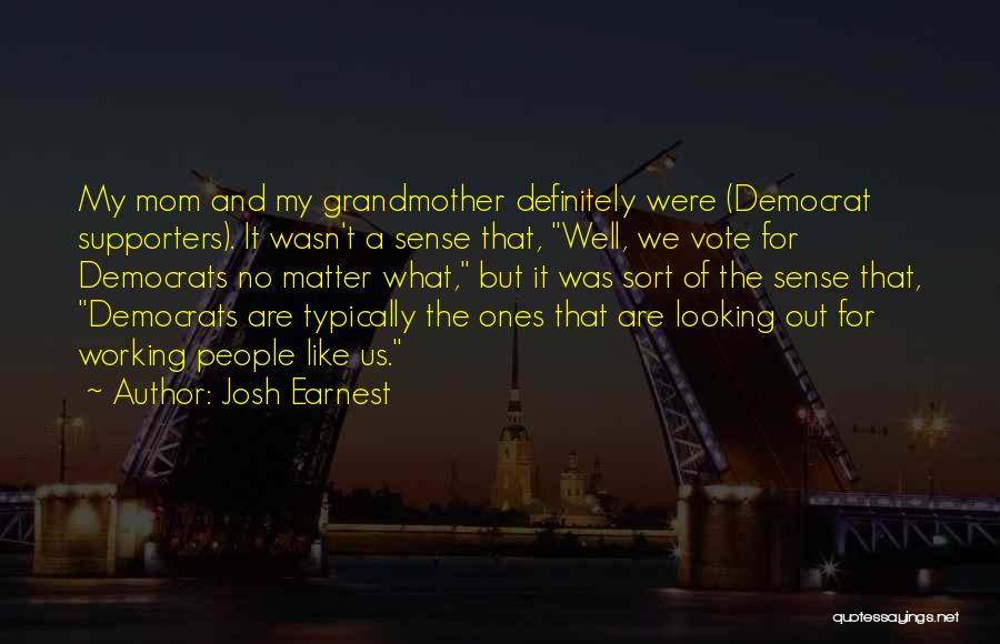 Josh Earnest Quotes: My Mom And My Grandmother Definitely Were (democrat Supporters). It Wasn't A Sense That, Well, We Vote For Democrats No