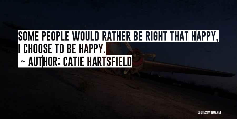 Catie Hartsfield Quotes: Some People Would Rather Be Right That Happy, I Choose To Be Happy.