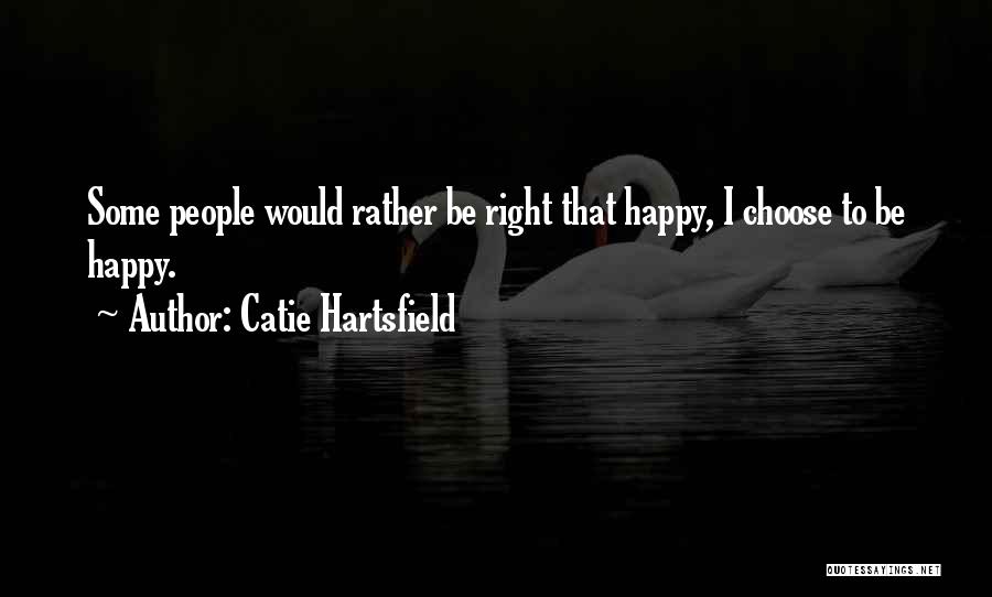 Catie Hartsfield Quotes: Some People Would Rather Be Right That Happy, I Choose To Be Happy.