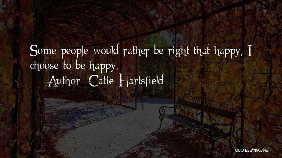 Catie Hartsfield Quotes: Some People Would Rather Be Right That Happy, I Choose To Be Happy.