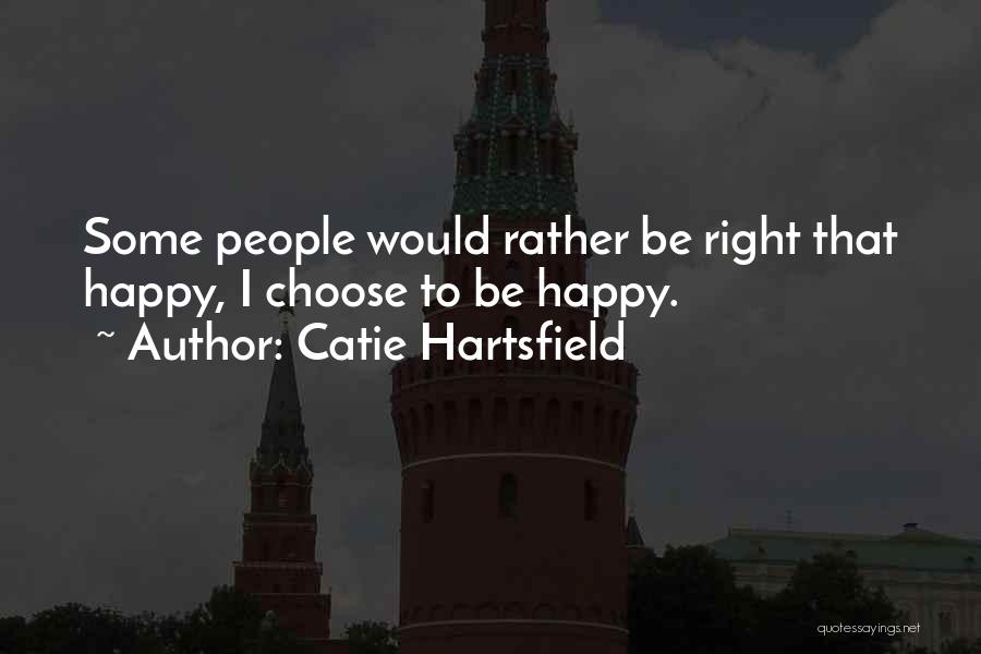 Catie Hartsfield Quotes: Some People Would Rather Be Right That Happy, I Choose To Be Happy.