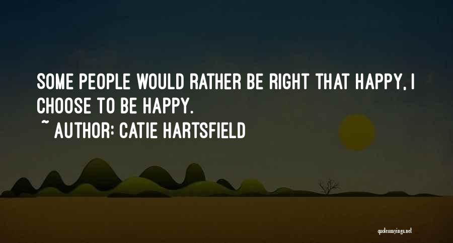 Catie Hartsfield Quotes: Some People Would Rather Be Right That Happy, I Choose To Be Happy.