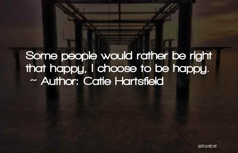 Catie Hartsfield Quotes: Some People Would Rather Be Right That Happy, I Choose To Be Happy.