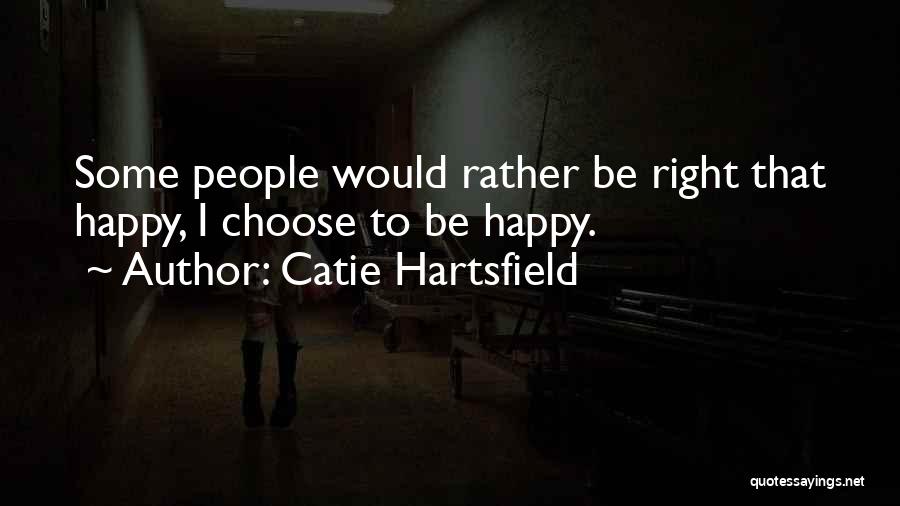 Catie Hartsfield Quotes: Some People Would Rather Be Right That Happy, I Choose To Be Happy.