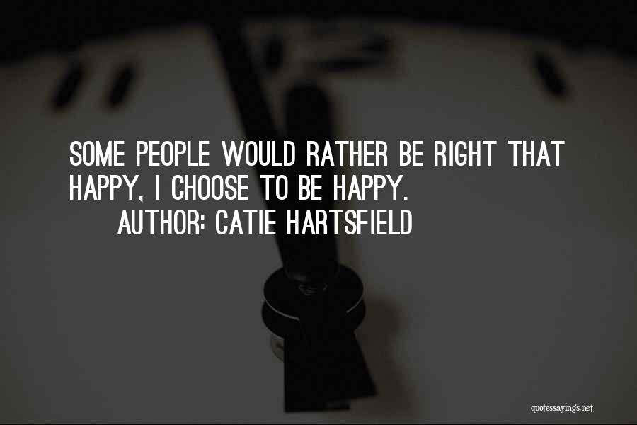 Catie Hartsfield Quotes: Some People Would Rather Be Right That Happy, I Choose To Be Happy.