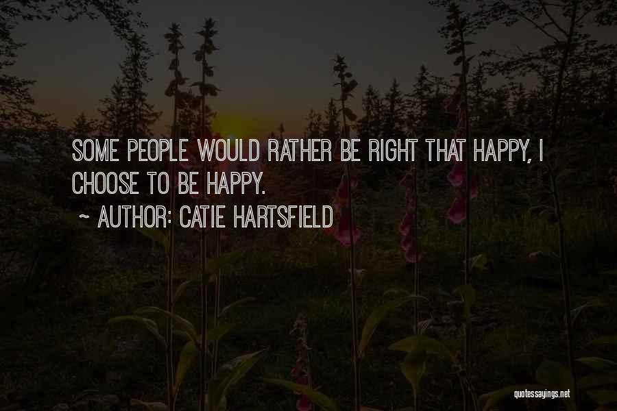 Catie Hartsfield Quotes: Some People Would Rather Be Right That Happy, I Choose To Be Happy.