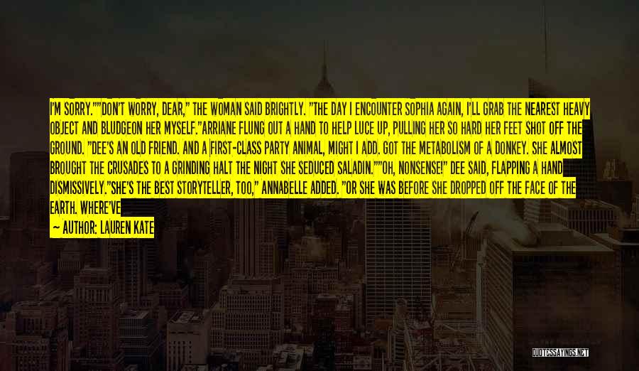 Lauren Kate Quotes: I'm Sorry.don't Worry, Dear, The Woman Said Brightly. The Day I Encounter Sophia Again, I'll Grab The Nearest Heavy Object