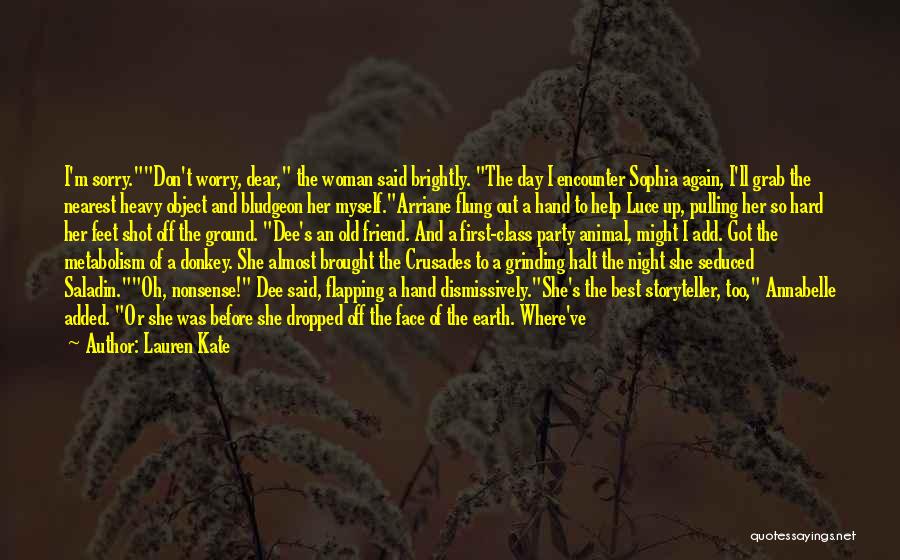 Lauren Kate Quotes: I'm Sorry.don't Worry, Dear, The Woman Said Brightly. The Day I Encounter Sophia Again, I'll Grab The Nearest Heavy Object