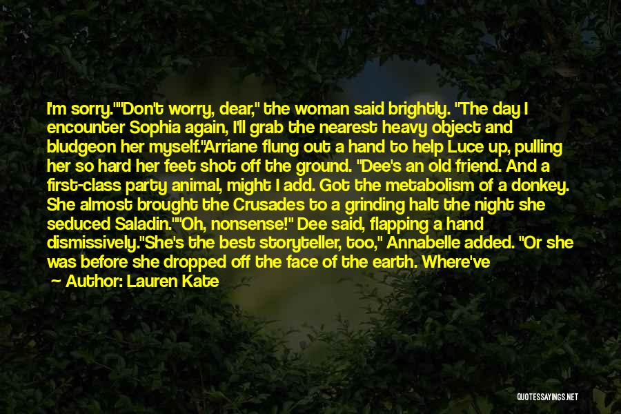 Lauren Kate Quotes: I'm Sorry.don't Worry, Dear, The Woman Said Brightly. The Day I Encounter Sophia Again, I'll Grab The Nearest Heavy Object