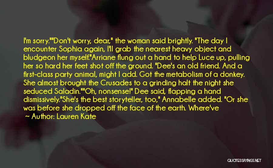 Lauren Kate Quotes: I'm Sorry.don't Worry, Dear, The Woman Said Brightly. The Day I Encounter Sophia Again, I'll Grab The Nearest Heavy Object