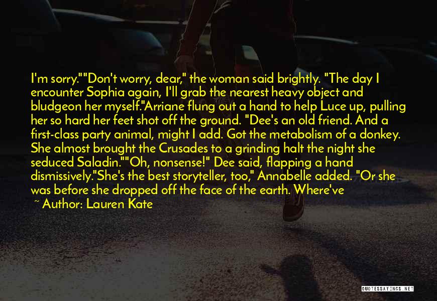 Lauren Kate Quotes: I'm Sorry.don't Worry, Dear, The Woman Said Brightly. The Day I Encounter Sophia Again, I'll Grab The Nearest Heavy Object