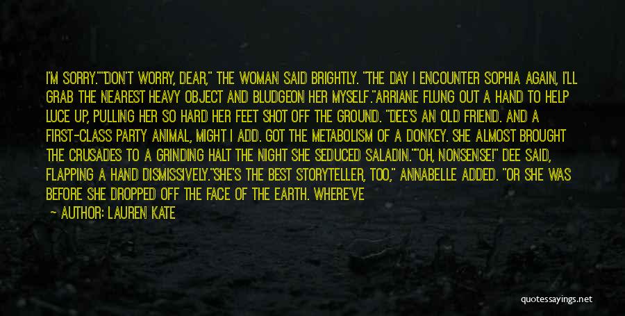 Lauren Kate Quotes: I'm Sorry.don't Worry, Dear, The Woman Said Brightly. The Day I Encounter Sophia Again, I'll Grab The Nearest Heavy Object