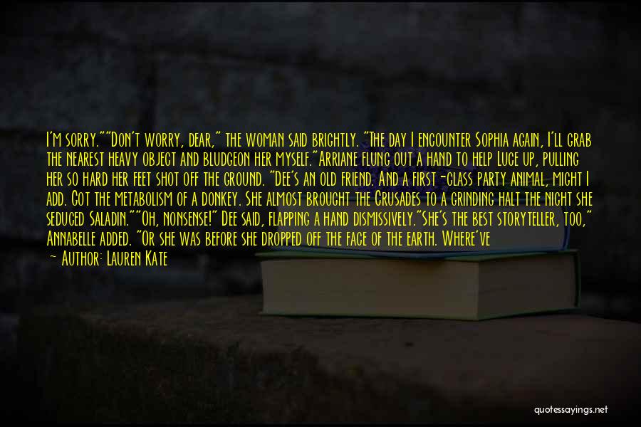 Lauren Kate Quotes: I'm Sorry.don't Worry, Dear, The Woman Said Brightly. The Day I Encounter Sophia Again, I'll Grab The Nearest Heavy Object