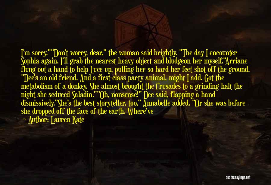 Lauren Kate Quotes: I'm Sorry.don't Worry, Dear, The Woman Said Brightly. The Day I Encounter Sophia Again, I'll Grab The Nearest Heavy Object