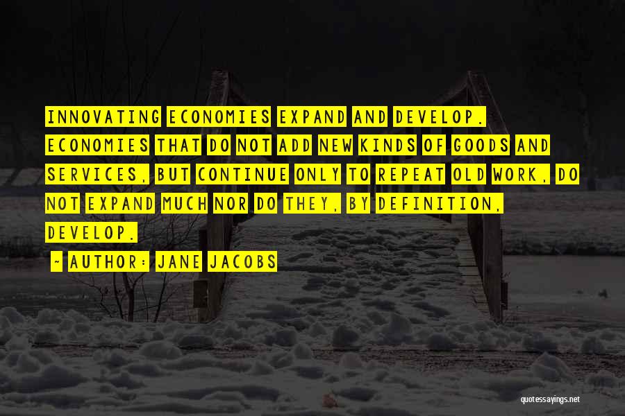 Jane Jacobs Quotes: Innovating Economies Expand And Develop. Economies That Do Not Add New Kinds Of Goods And Services, But Continue Only To