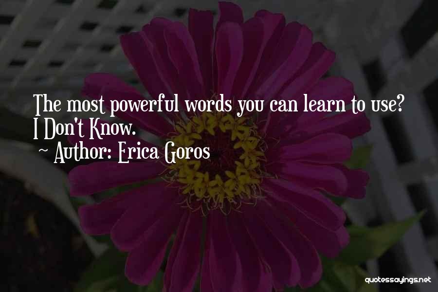 Erica Goros Quotes: The Most Powerful Words You Can Learn To Use? I Don't Know.