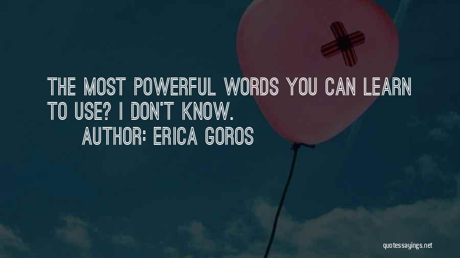 Erica Goros Quotes: The Most Powerful Words You Can Learn To Use? I Don't Know.