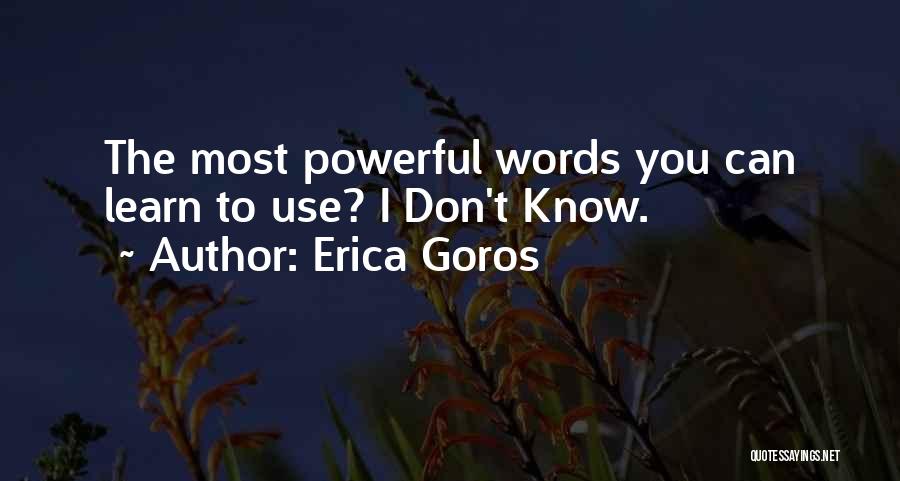 Erica Goros Quotes: The Most Powerful Words You Can Learn To Use? I Don't Know.