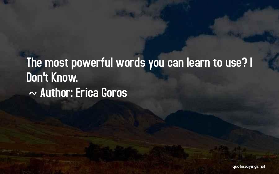 Erica Goros Quotes: The Most Powerful Words You Can Learn To Use? I Don't Know.