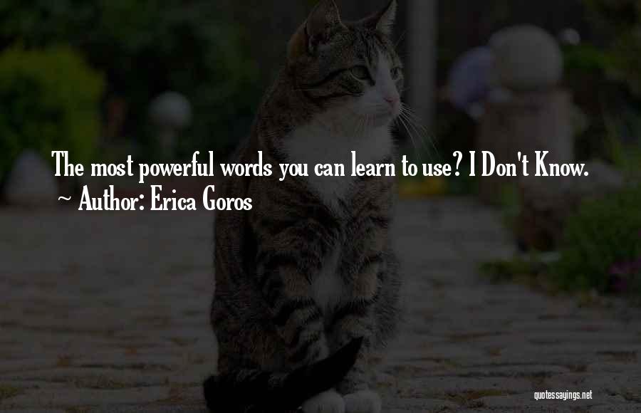 Erica Goros Quotes: The Most Powerful Words You Can Learn To Use? I Don't Know.