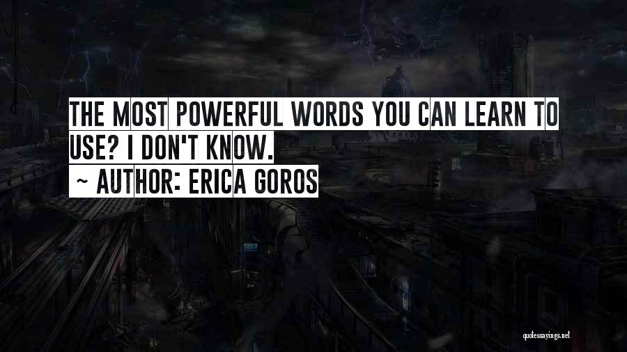 Erica Goros Quotes: The Most Powerful Words You Can Learn To Use? I Don't Know.