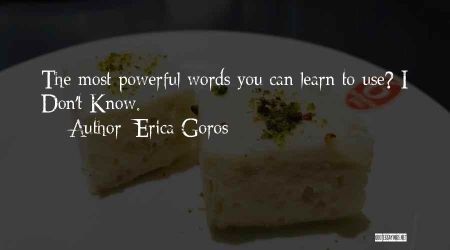 Erica Goros Quotes: The Most Powerful Words You Can Learn To Use? I Don't Know.