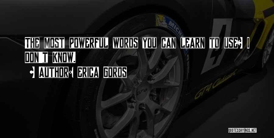 Erica Goros Quotes: The Most Powerful Words You Can Learn To Use? I Don't Know.